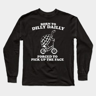 Born To Dilly Dailly Forced To Pick Up The Pace Long Sleeve T-Shirt